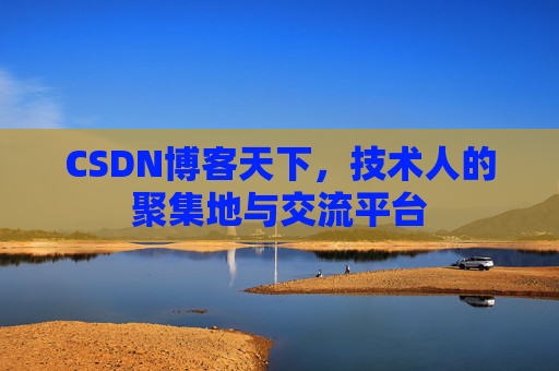 CSDN博客天下,技术人的聚集地与交流平台